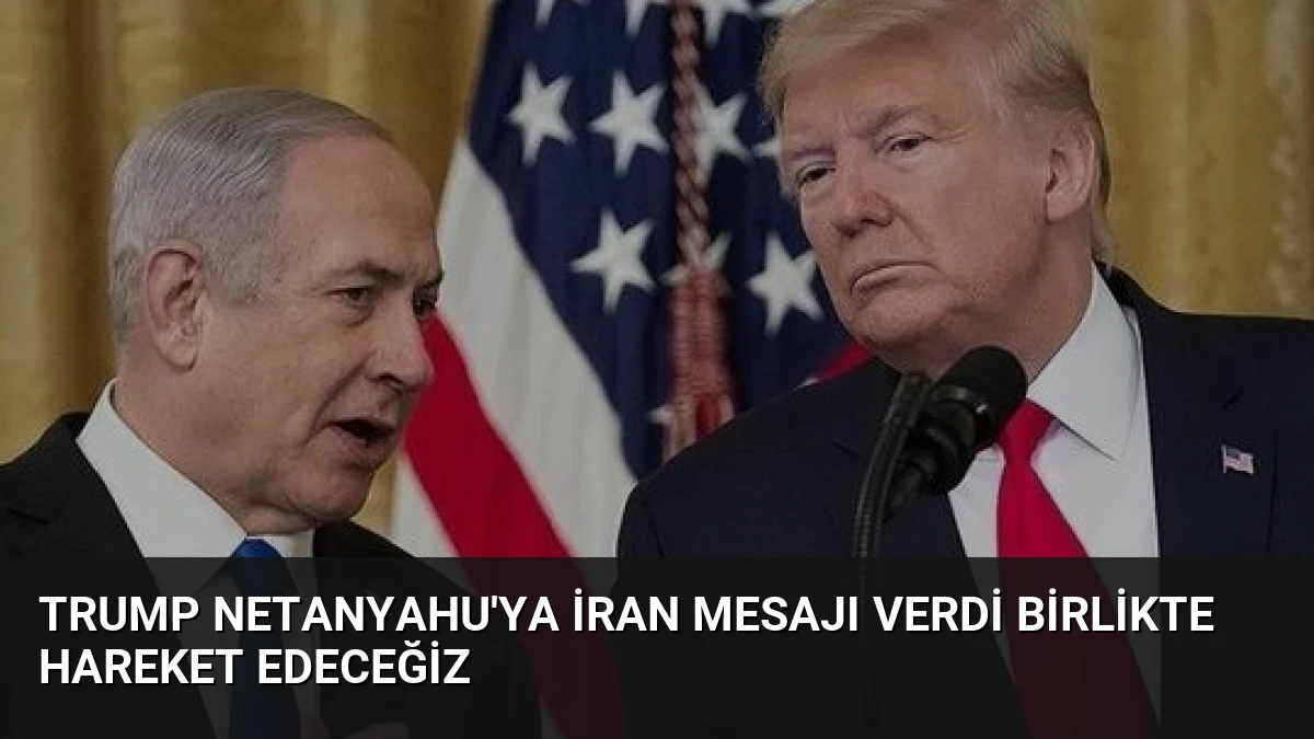 Trump Netanyahu’ya İran Mesajı Verdi Birlikte Hareket Edeceğiz