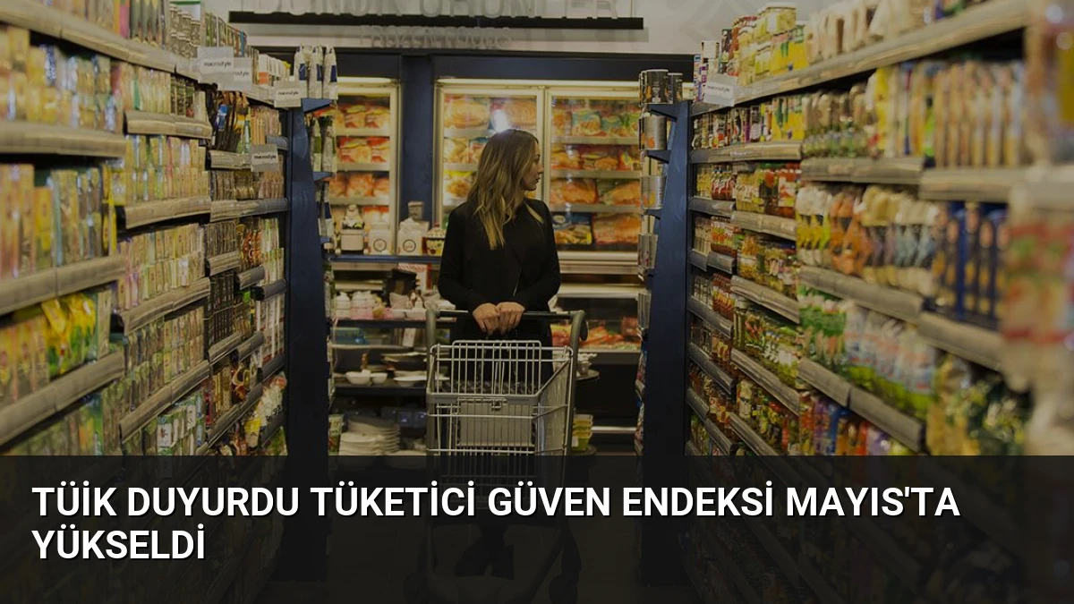 TÜİK Duyurdu Tüketici Güven Endeksi Mayıs’ta Yükseldi
