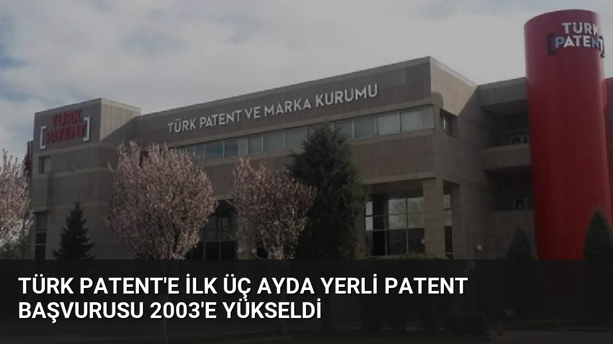 Türk Patent’e İlk Üç Ayda Yerli Patent Başvurusu 2003’e Yükseldi