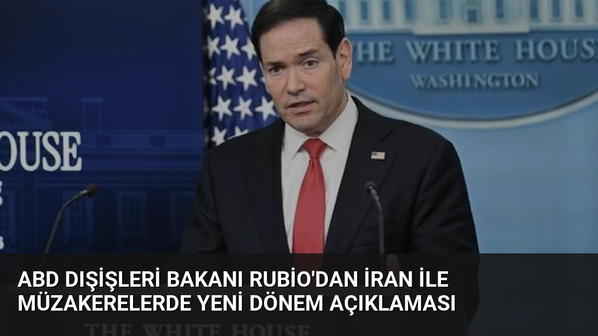 ABD Dışişleri Bakanı Rubio’dan İran ile Müzakerelerde Yeni Dönem Açıklaması