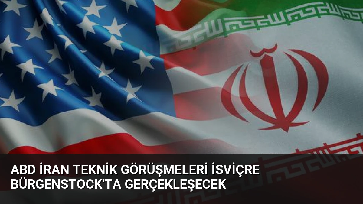 ABD İran Teknik Görüşmeleri İsviçre Bürgenstock’ta Gerçekleşecek