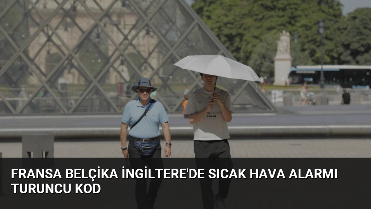Fransa Belçika İngiltere’de Sıcak Hava Alarmı Turuncu Kod