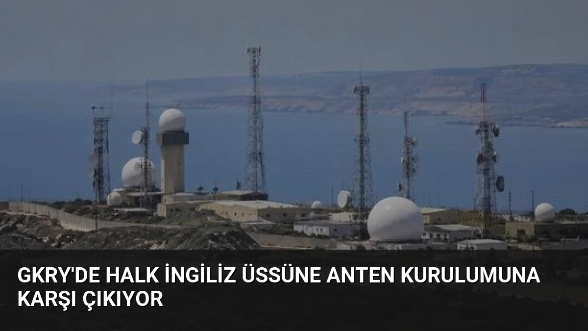 GKRY’de Halk İngiliz Üssüne Anten Kurulumuna Karşı Çıkıyor