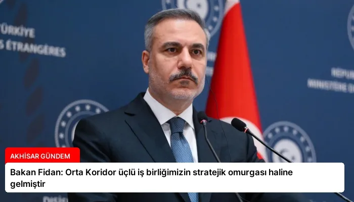Bakan Fidan: Orta Koridor üçlü iş birliğimizin stratejik omurgası haline gelmiştir