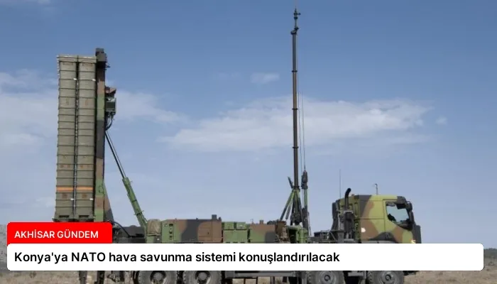 Konya’ya NATO hava savunma sistemi konuşlandırılacak