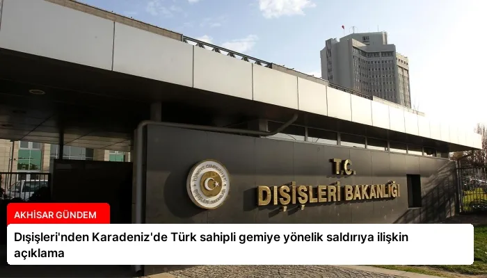 Dışişleri’nden Karadeniz’de Türk sahipli gemiye yönelik saldırıya ilişkin açıklama