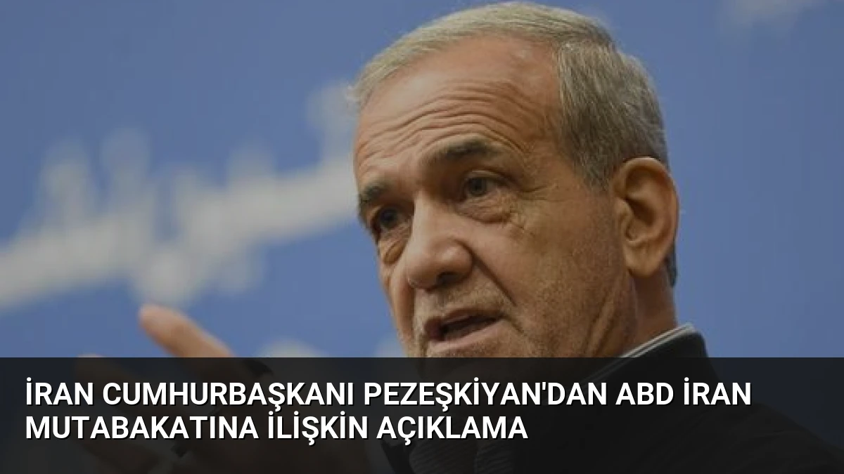 İran Cumhurbaşkanı Pezeşkiyan’dan ABD İran Mutabakatına İlişkin Açıklama