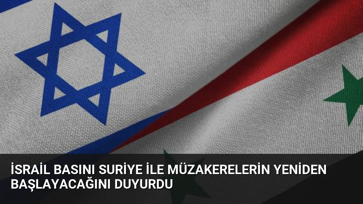 İsrail Basını Suriye ile Müzakerelerin Yeniden Başlayacağını Duyurdu