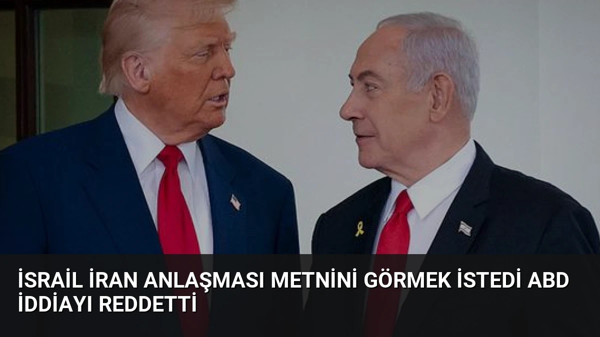 İsrail İran Anlaşması Metnini Görmek İstedi ABD İddiayı Reddetti