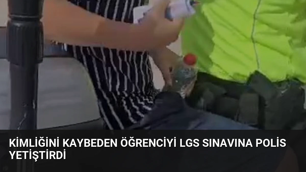 Kimliğini Kaybeden Öğrenciyi LGS Sınavına Polis Yetiştirdi