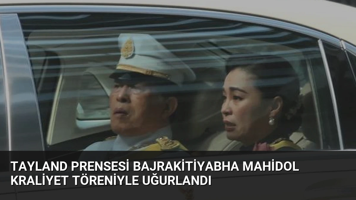 Tayland Prensesi Bajrakitiyabha Mahidol Kraliyet Töreniyle Uğurlandı