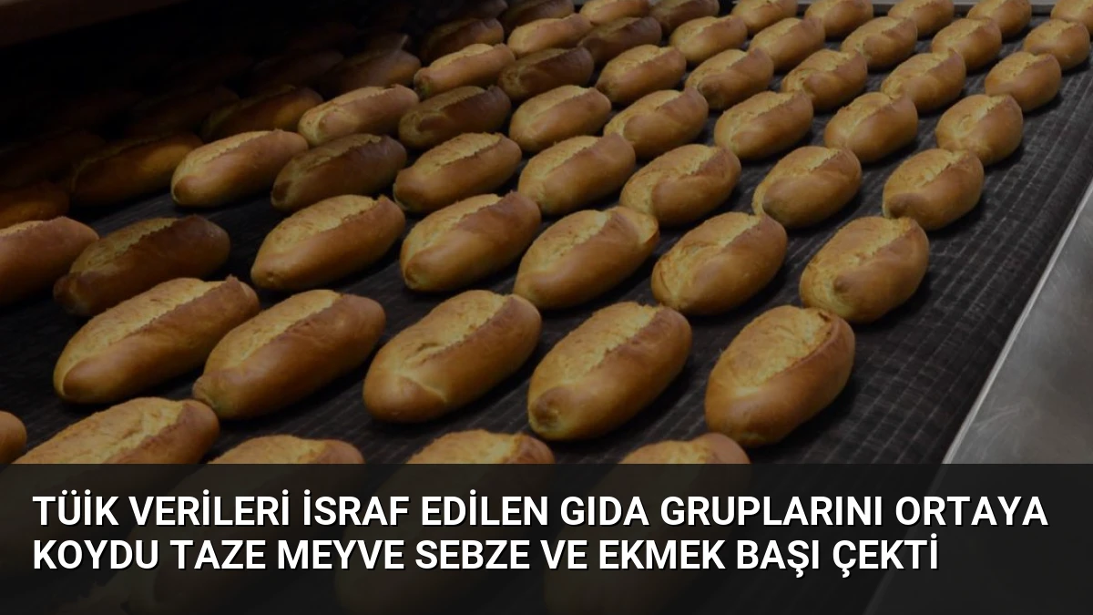 TÜİK Verileri İsraf Edilen Gıda Gruplarını Ortaya Koydu Taze Meyve Sebze ve Ekmek Başı Çekti