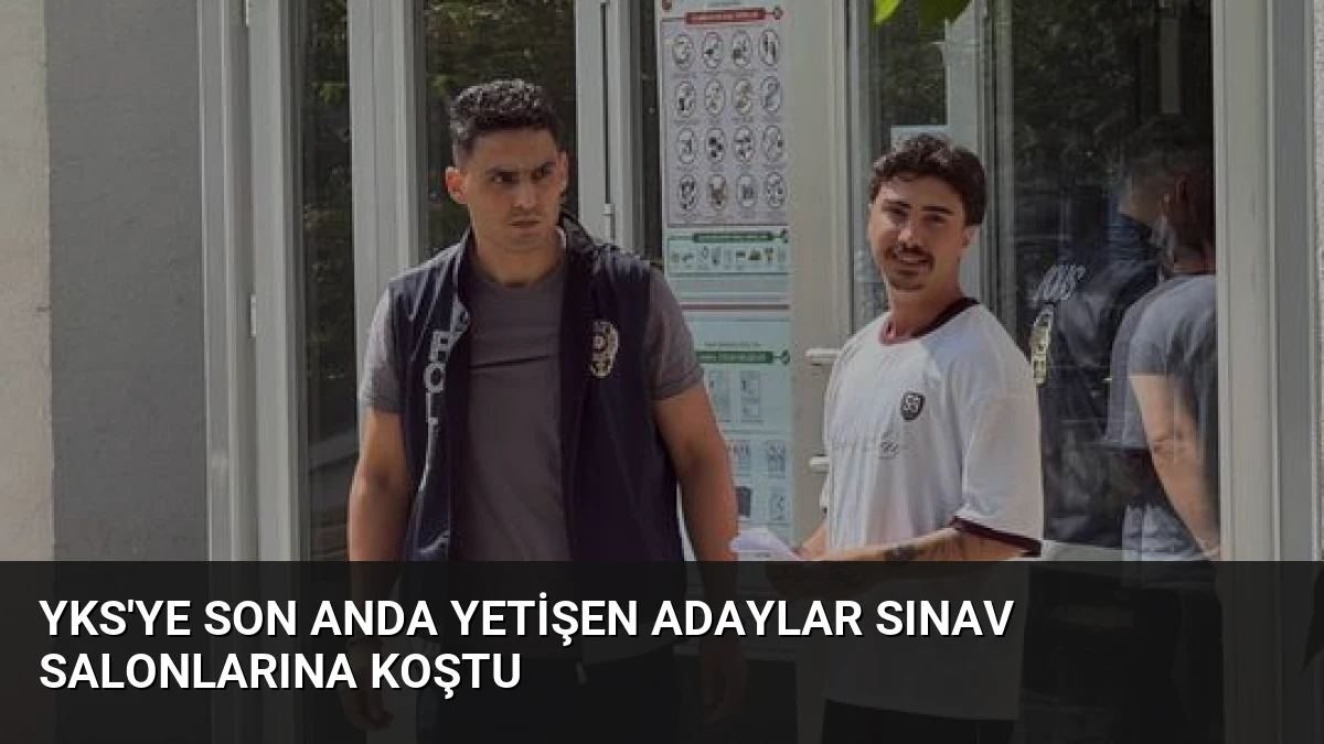 YKS’ye Son Anda Yetişen Adaylar Sınav Salonlarına Koştu