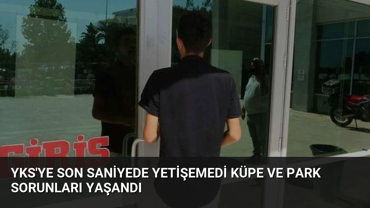 YKS’ye Son Saniyede Yetişemedi Küpe ve Park Sorunları Yaşandı