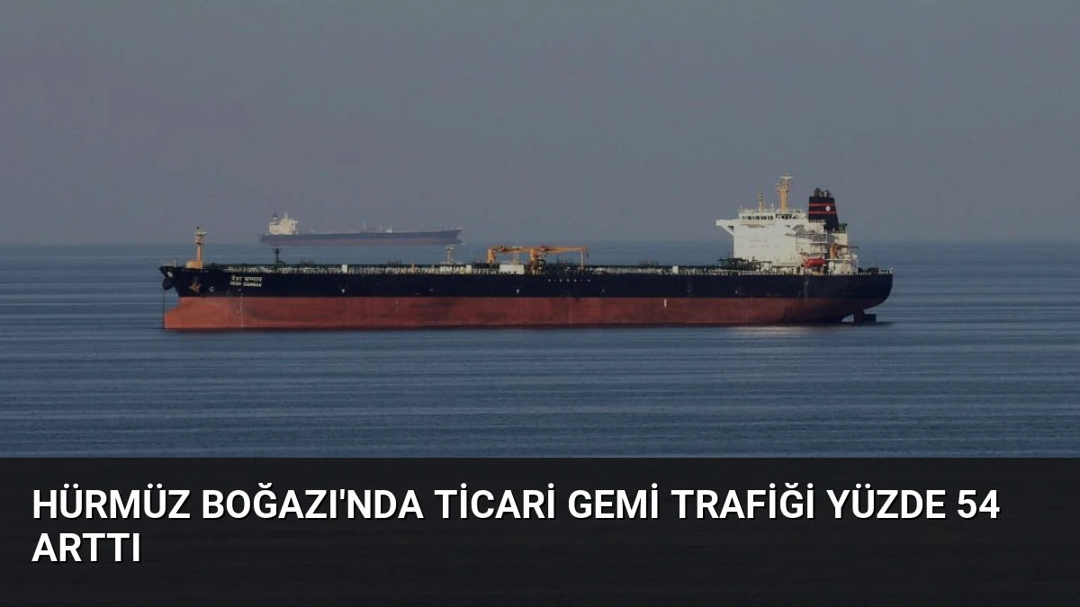 Hürmüz Boğazı’nda Ticari Gemi Trafiği Yüzde 54 Arttı