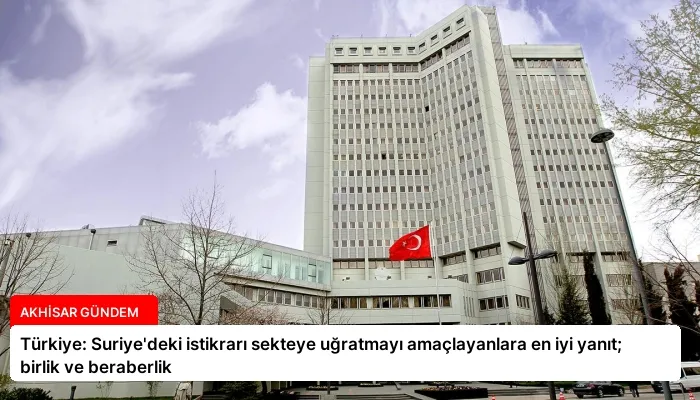Türkiye: Suriye’deki istikrarı sekteye uğratmayı amaçlayanlara en iyi yanıt; birlik ve beraberlik