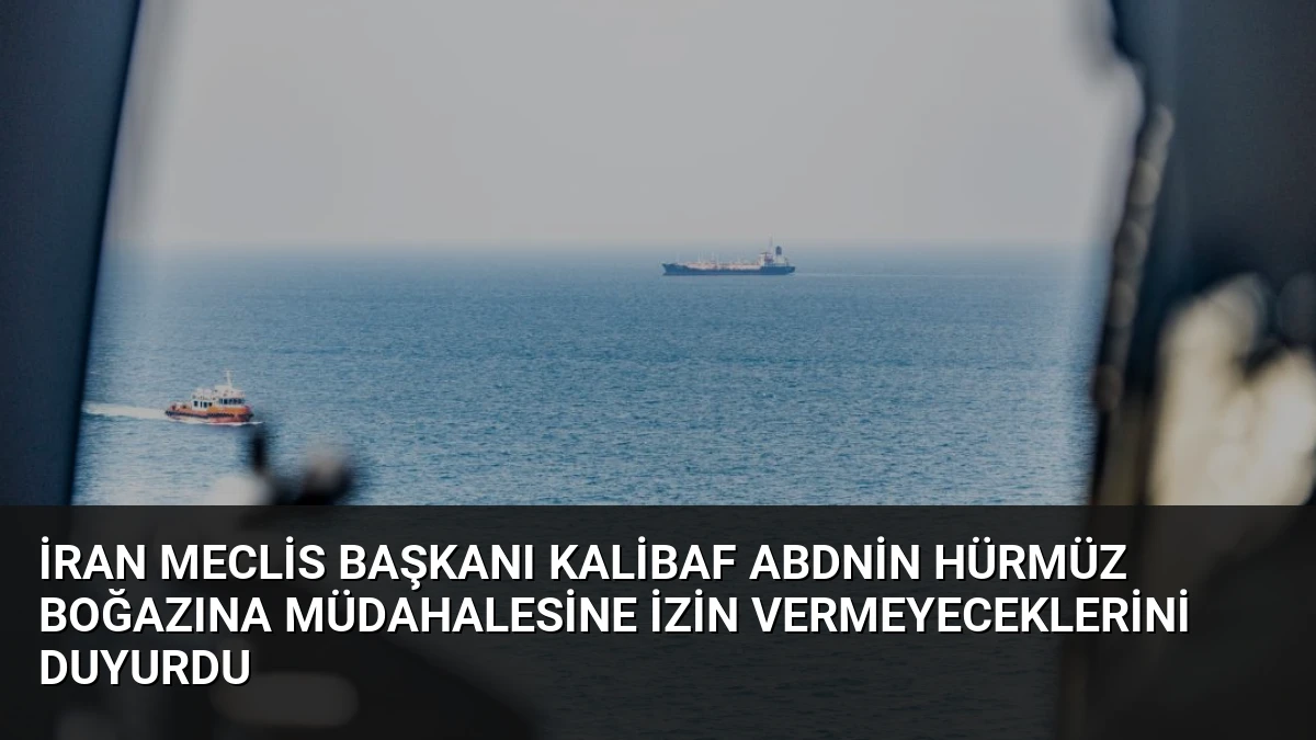 İran Meclis Başkanı Kalibaf ABDnin Hürmüz Boğazına Müdahalesine İzin Vermeyeceklerini Duyurdu