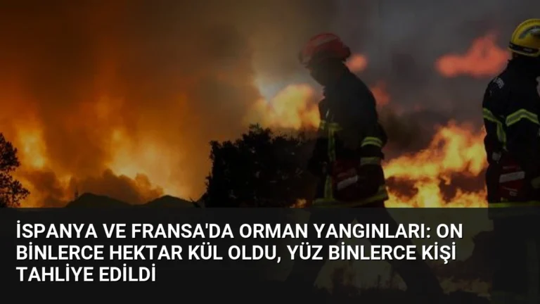 İspanya ve Fransa’da Orman Yangınları: On binlerce Hektar Kül Oldu, Yüz Binlerce Kişi Tahliye Edildi