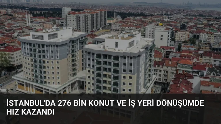 İstanbul’da 276 Bin Konut ve İş Yeri Dönüşümde Hız Kazandı