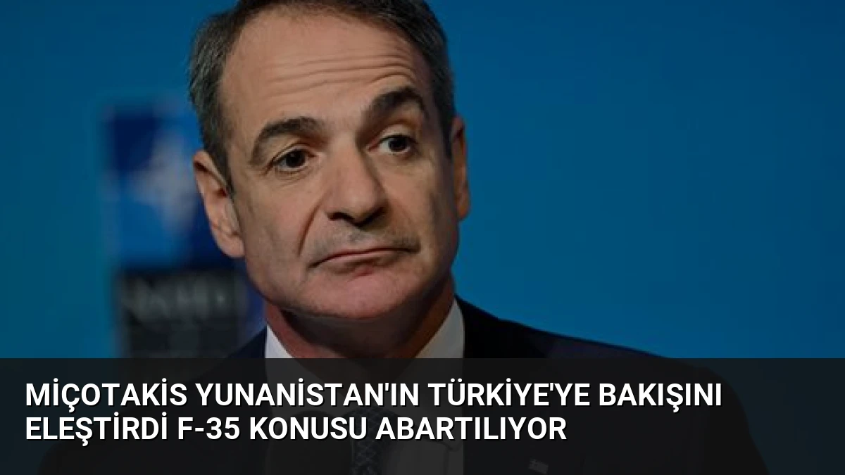 Miçotakis Yunanistan’ın Türkiye’ye Bakışını Eleştirdi F-35 Konusu Abartılıyor