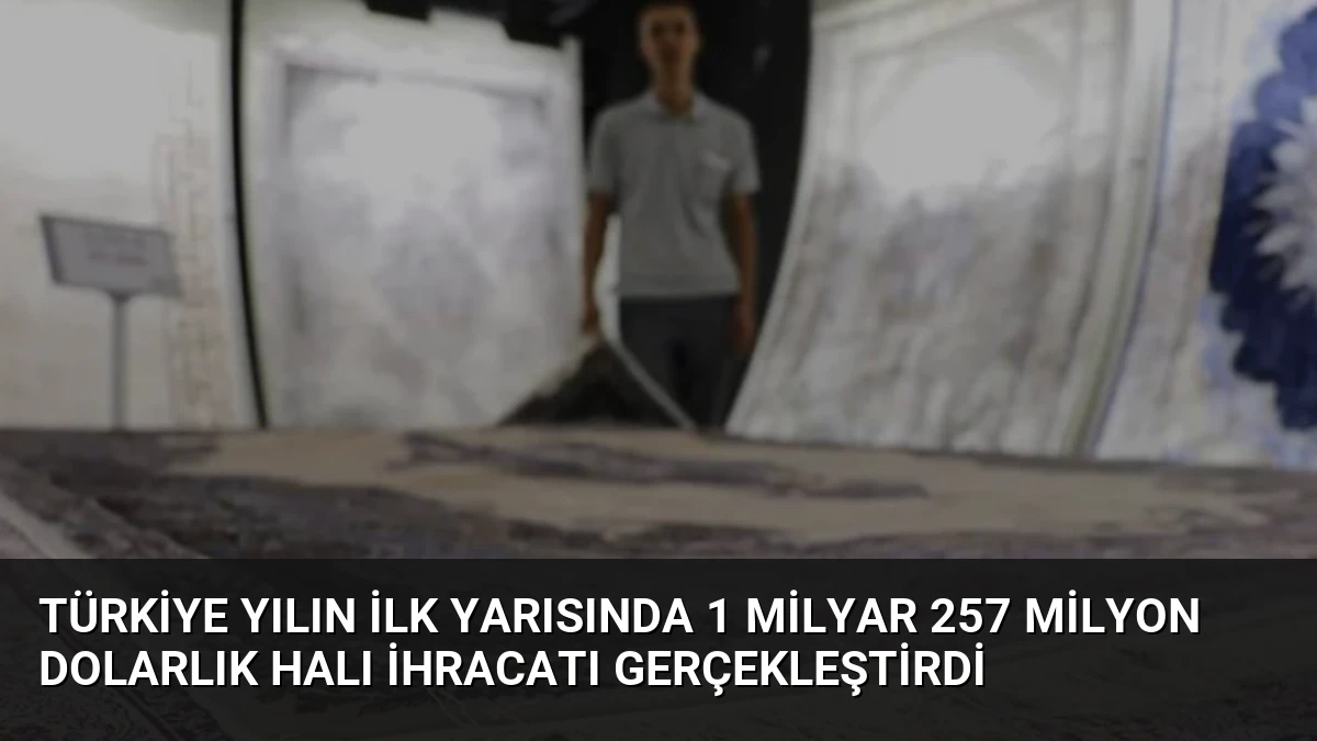 Türkiye Yılın İlk Yarısında 1 Milyar 257 Milyon Dolarlık Halı İhracatı Gerçekleştirdi