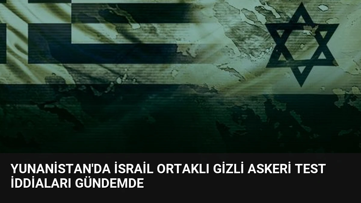 Yunanistan’da İsrail Ortaklı Gizli Askeri Test İddiaları Gündemde