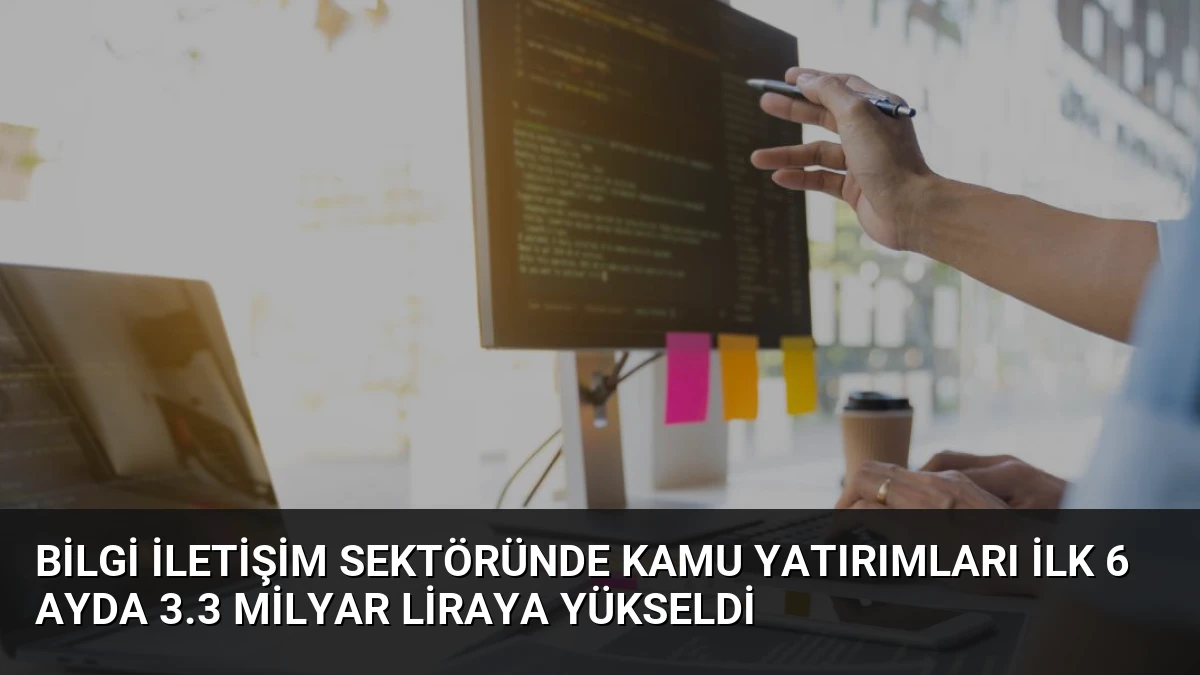 Bilgi İletişim Sektöründe Kamu Yatırımları İlk 6 Ayda 3.3 Milyar Liraya Yükseldi