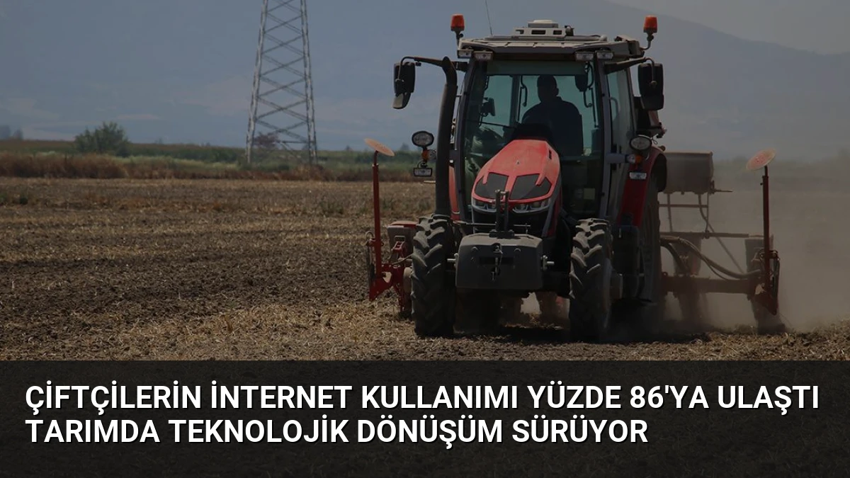 Çiftçilerin İnternet Kullanımı Yüzde 86’ya Ulaştı Tarımda Teknolojik Dönüşüm Sürüyor