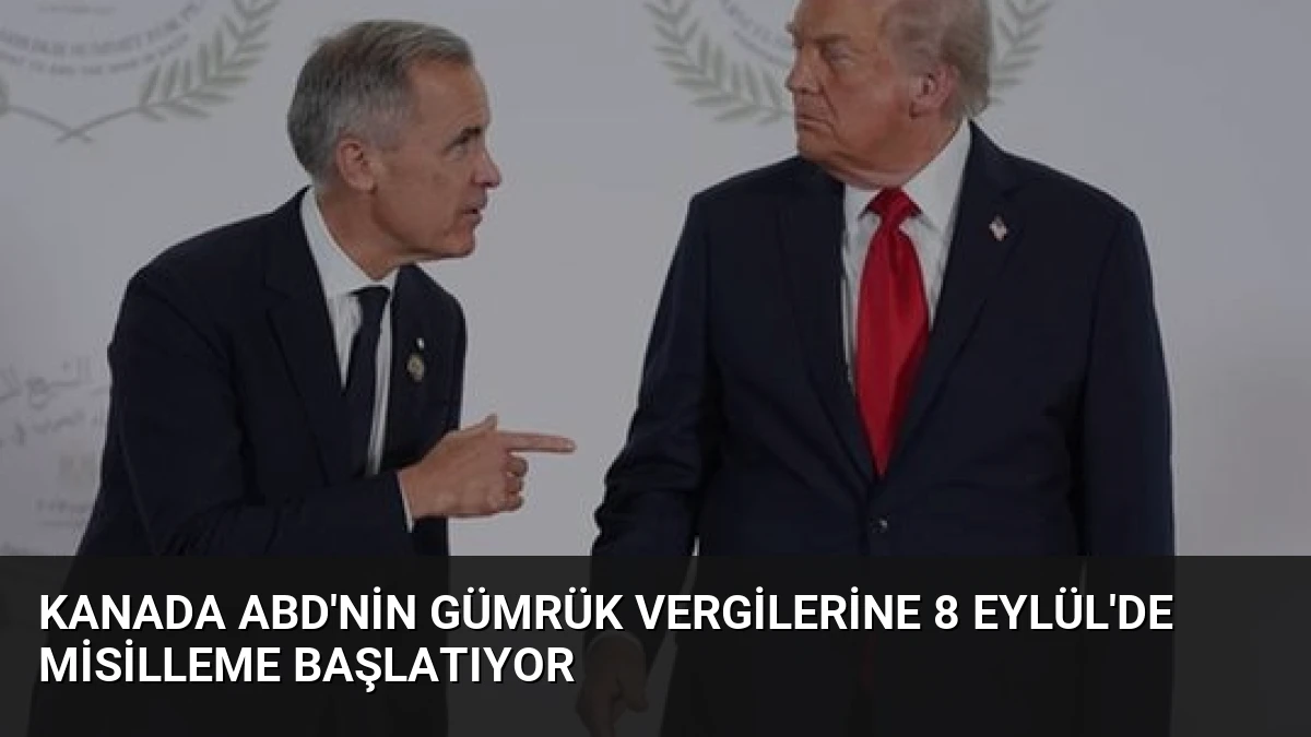 Kanada ABD’nin Gümrük Vergilerine 8 Eylül’de Misilleme Başlatıyor