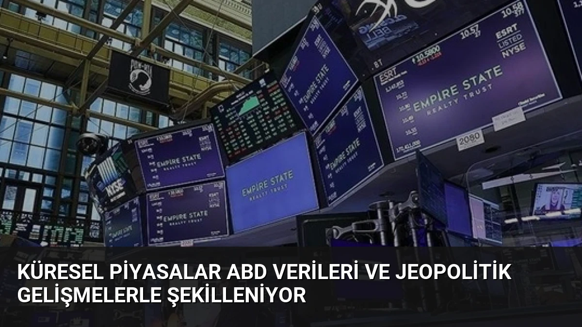 Küresel Piyasalar ABD Verileri ve Jeopolitik Gelişmelerle Şekilleniyor