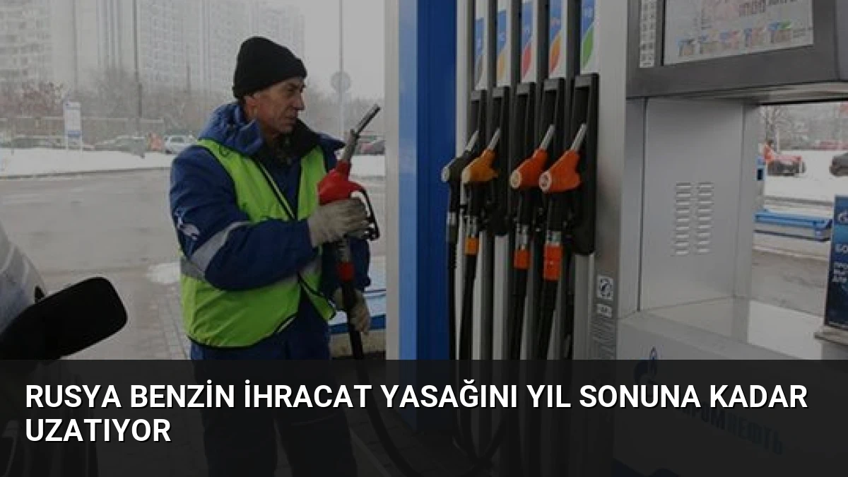 Rusya Benzin İhracat Yasağını Yıl Sonuna Kadar Uzatıyor