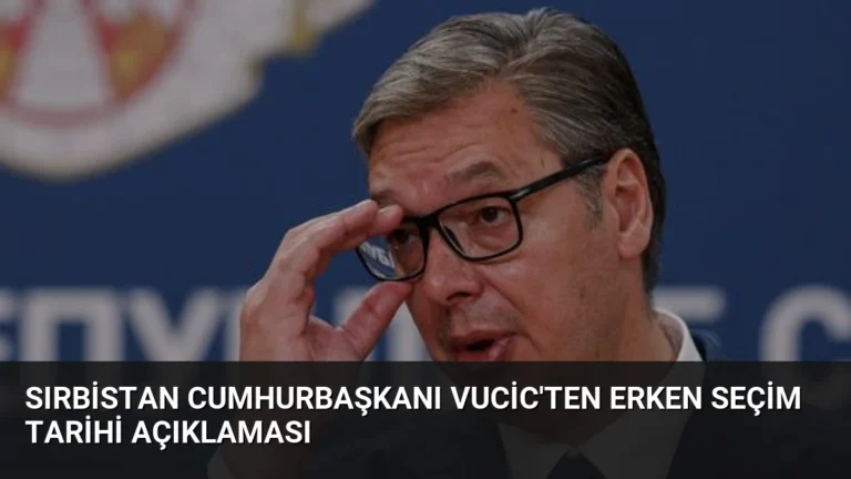 Sırbistan Cumhurbaşkanı Vucic’ten Erken Seçim Tarihi Açıklaması