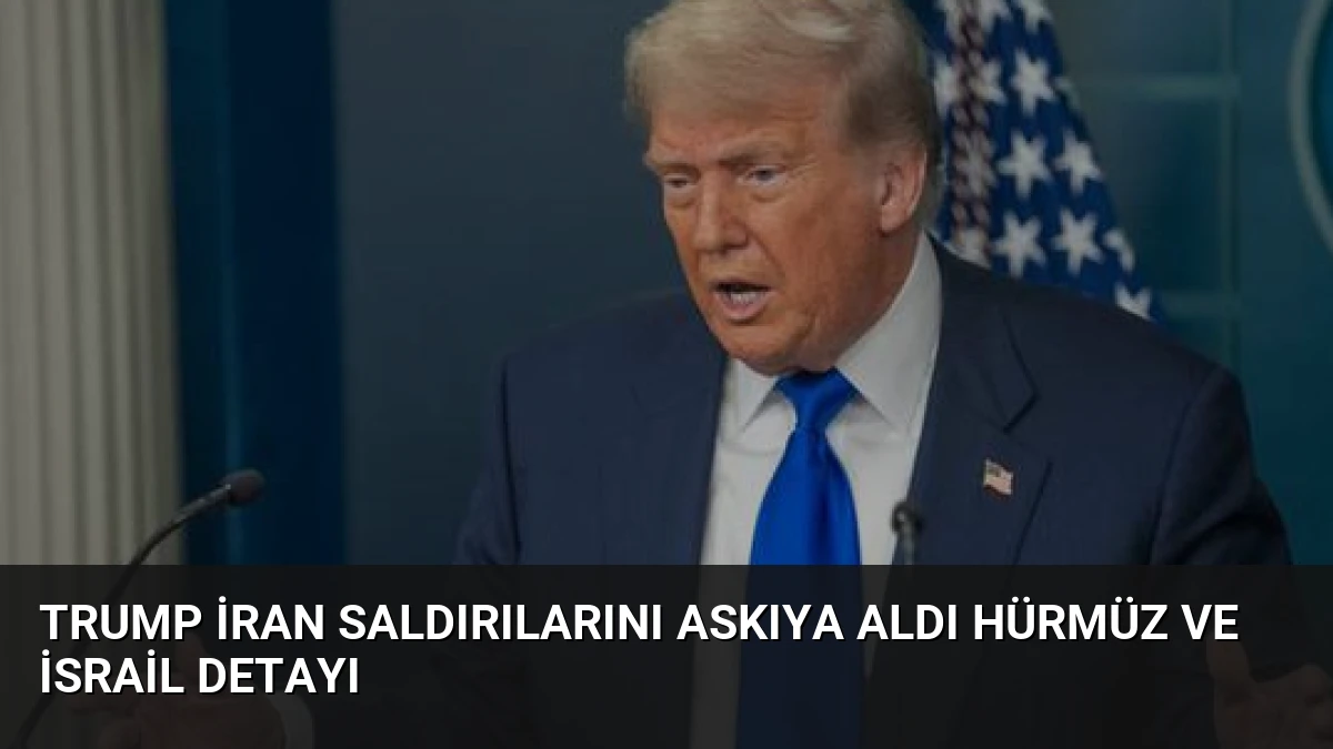 Trump İran Saldırılarını Askıya Aldı Hürmüz ve İsrail Detayı