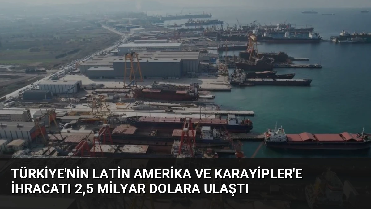 Türkiye’nin Latin Amerika ve Karayipler’e İhracatı 2,5 Milyar Dolara Ulaştı