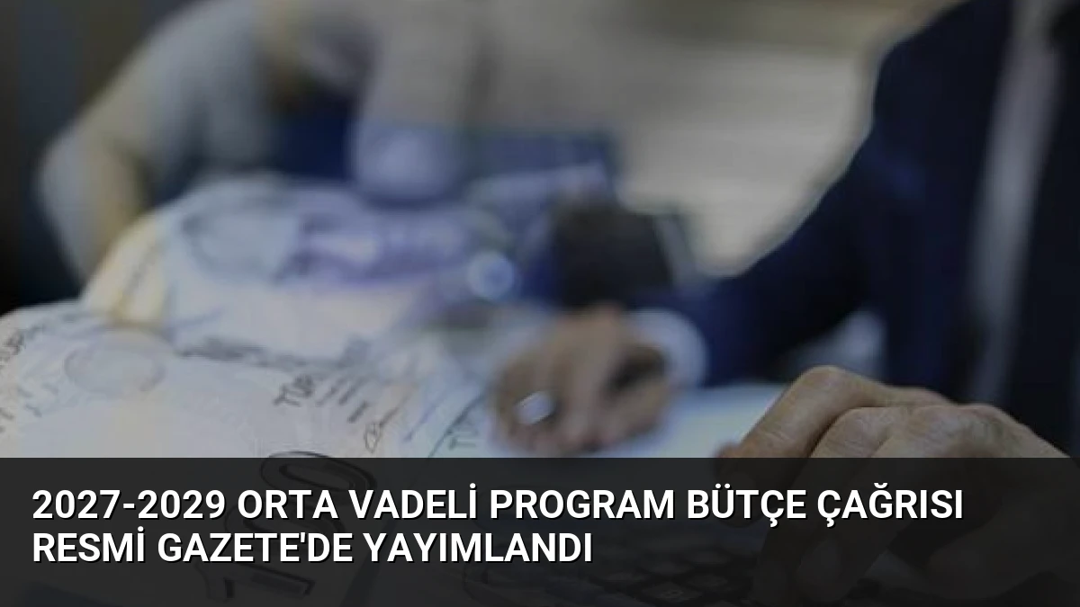 2027-2029 Orta Vadeli Program Bütçe Çağrısı Resmi Gazete’de Yayımlandı