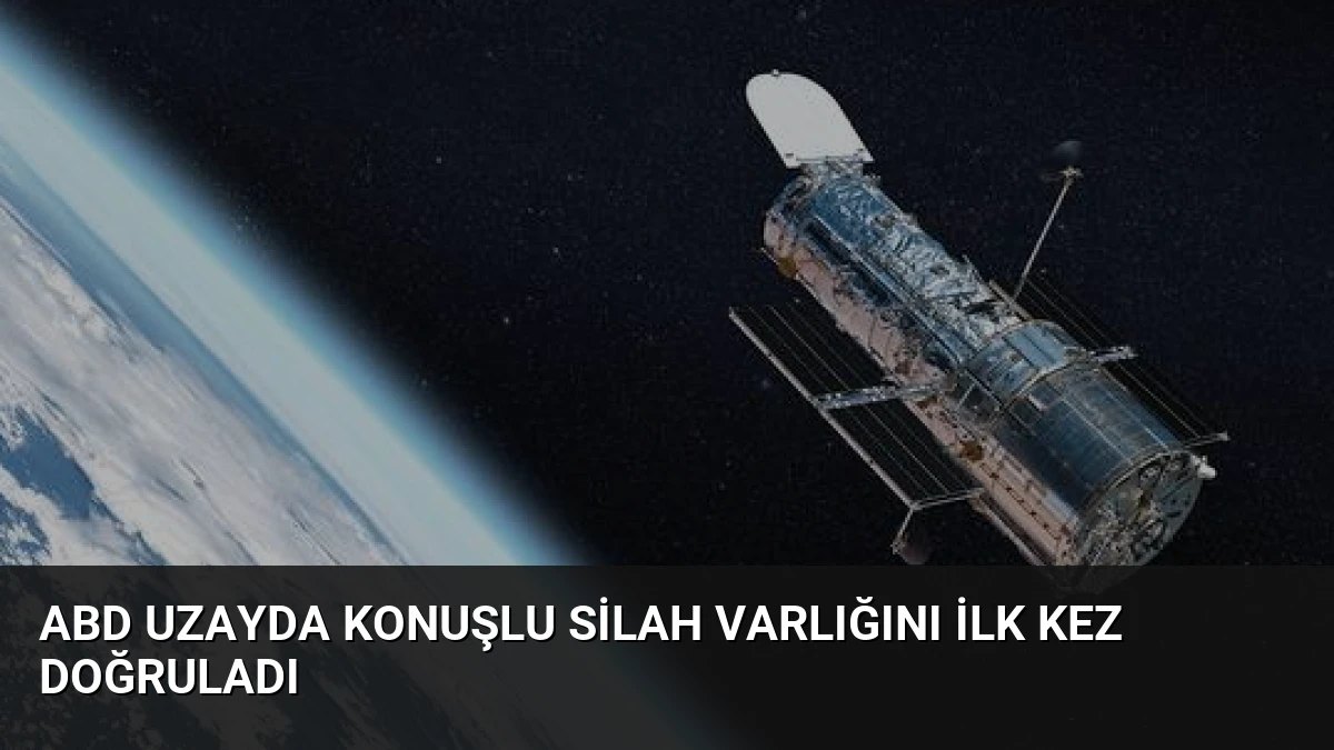 ABD Uzayda Konuşlu Silah Varlığını İlk Kez Doğruladı