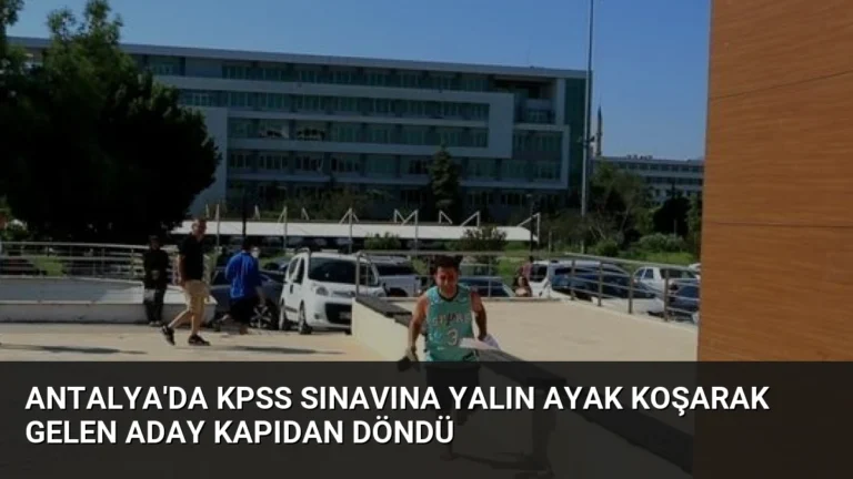 Antalya’da KPSS Sınavına Yalın Ayak Koşarak Gelen Aday Kapıdan Döndü