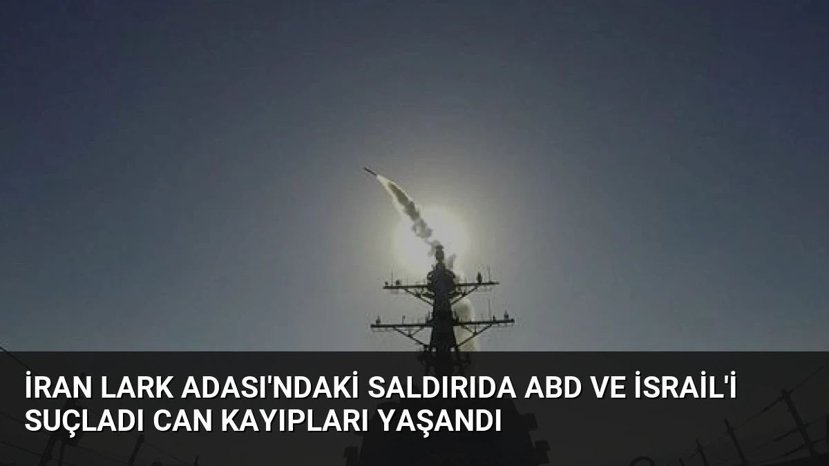 İran Lark Adası’ndaki saldırıda ABD ve İsrail’i suçladı can kayıpları yaşandı
