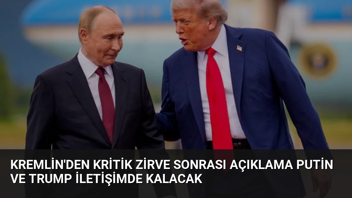 Kremlin’den Kritik Zirve Sonrası Açıklama Putin ve Trump İletişimde Kalacak
