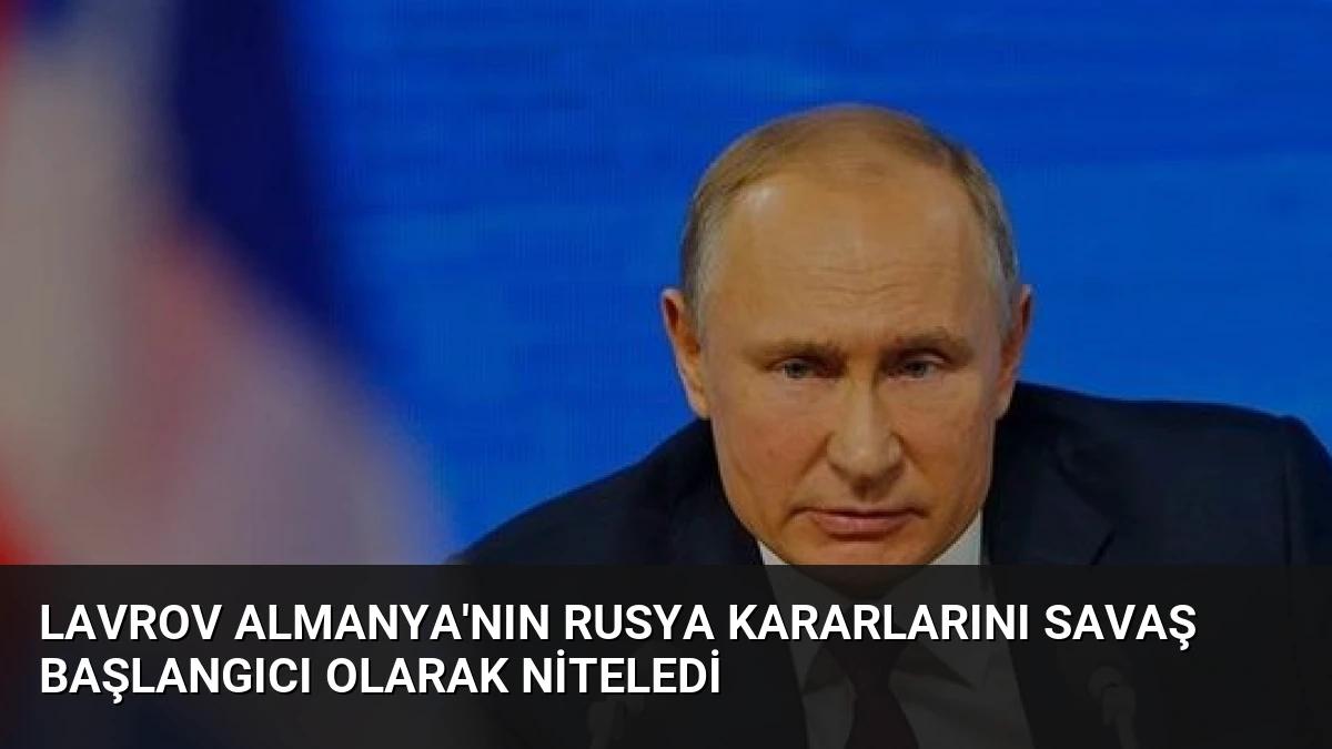 Lavrov Almanya’nın Rusya Kararlarını Savaş Başlangıcı Olarak Niteledi