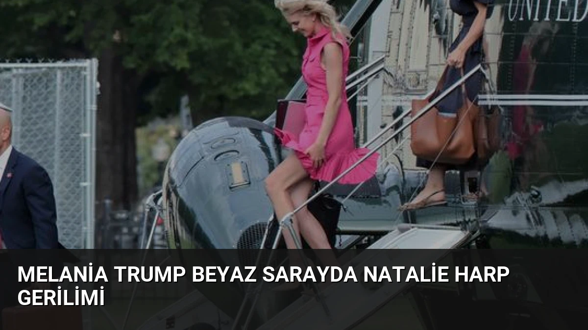 Melania Trump Beyaz Sarayda Natalie Harp Gerilimi