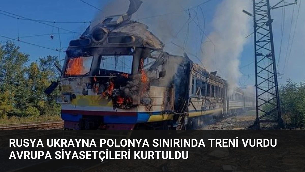 Rusya Ukrayna Polonya Sınırında Treni Vurdu Avrupa Siyasetçileri Kurtuldu