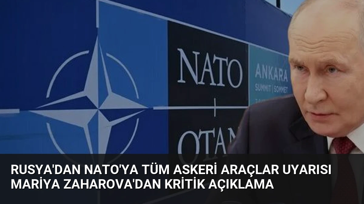 Rusya’dan NATO’ya Tüm Askeri Araçlar Uyarısı Mariya Zaharova’dan Kritik Açıklama