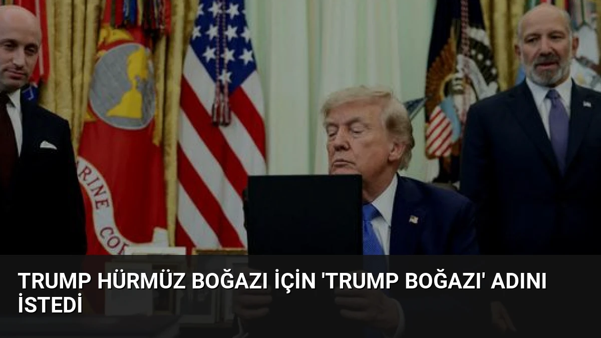 Trump Hürmüz Boğazı İçin ‘Trump Boğazı’ Adını İstedi