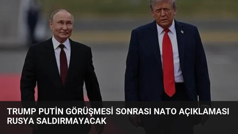 Trump Putin Görüşmesi Sonrası NATO Açıklaması Rusya Saldırmayacak