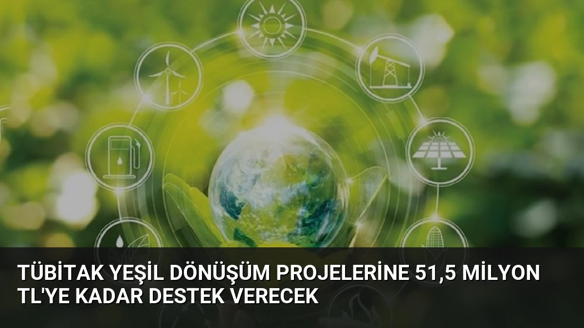 TÜBİTAK Yeşil Dönüşüm Projelerine 51,5 Milyon TL’ye Kadar Destek Verecek