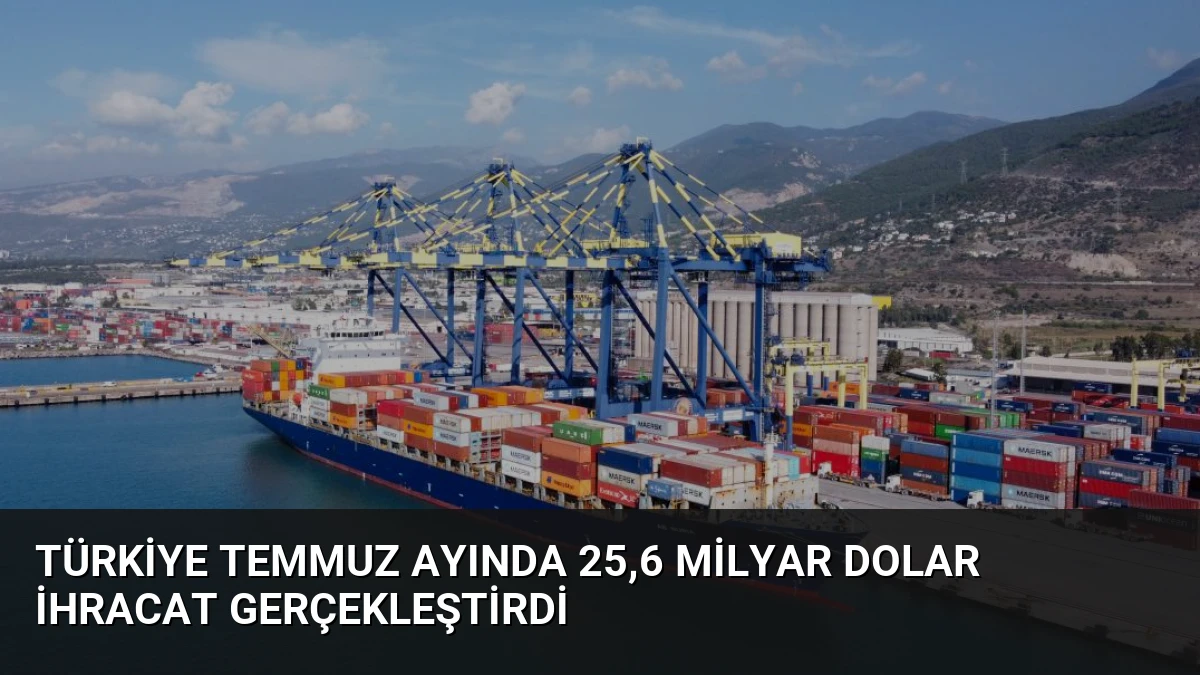 Türkiye Temmuz Ayında 25,6 Milyar Dolar İhracat Gerçekleştirdi