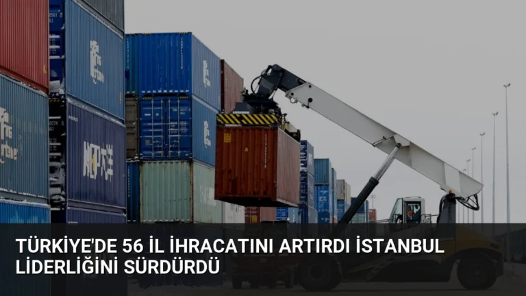 Türkiye’de 56 İl İhracatını Artırdı İstanbul Liderliğini Sürdürdü