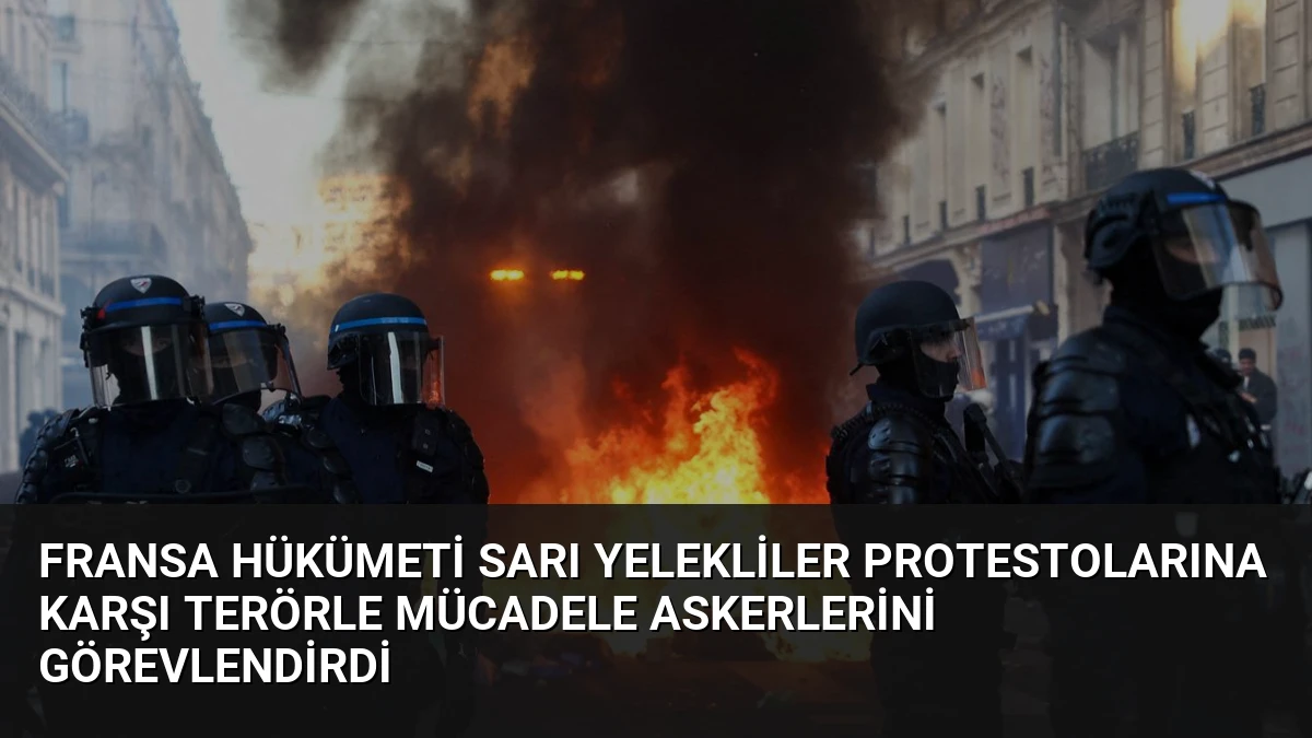 Fransa Hükümeti Sarı Yelekliler Protestolarına Karşı Terörle Mücadele Askerlerini Görevlendirdi