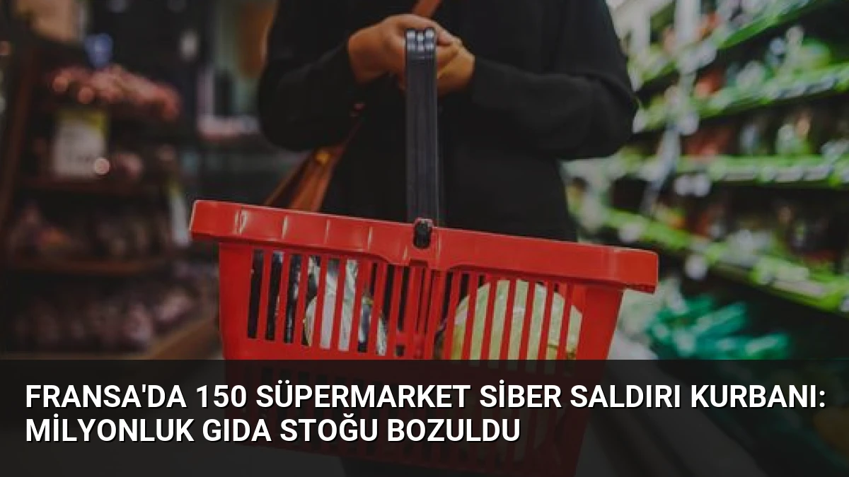 Fransa’da 150 Süpermarket Siber Saldırı Kurbanı: Milyonluk Gıda Stoğu Bozuldu